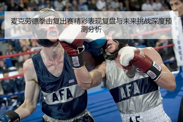 麦克劳德拳击复出赛精彩表现复盘与未来挑战深度预测分析