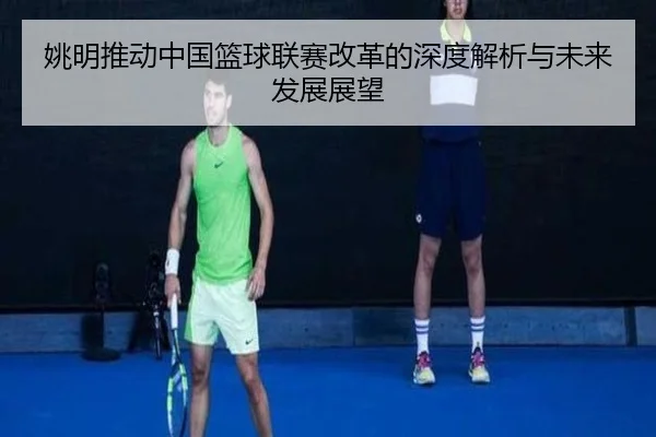 姚明推动中国篮球联赛改革的深度解析与未来发展展望